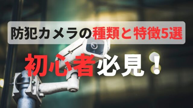 防犯カメラ 種類 特徴