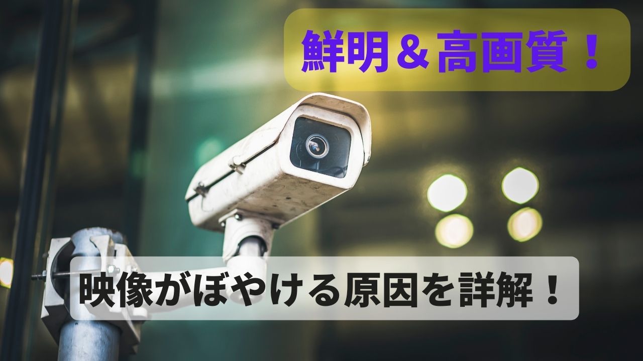 防犯カメラ　ぼやける原因 高画質