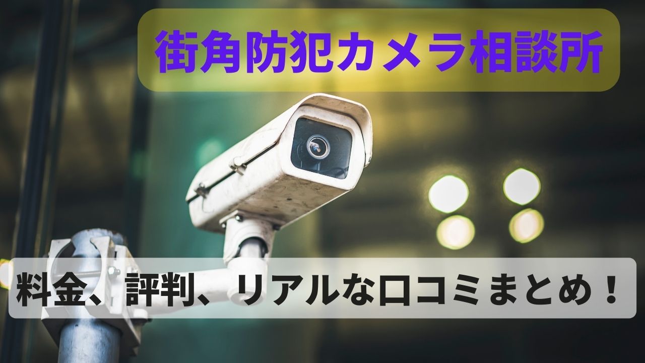 街角防犯カメラ相談所ってどうなの？料金から評判やリアルな口コミまとめ