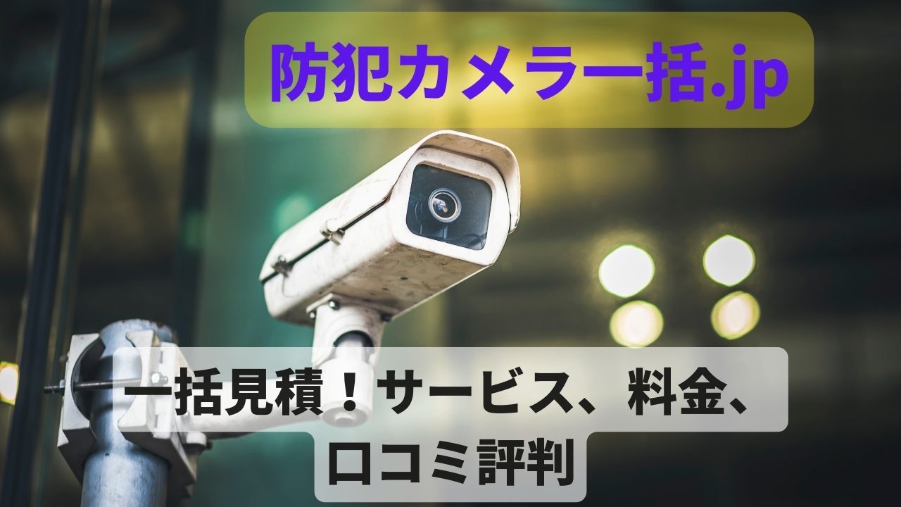 防犯カメラ一括.jpの評判は本当？料金や口コミ比較ガイド